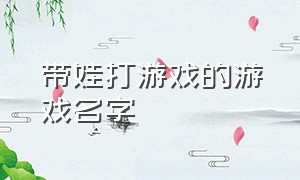 带娃打游戏的游戏名字