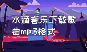 水滴音乐下载歌曲mp3格式