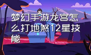 梦幻手游龙宫怎么打地煞12星技能