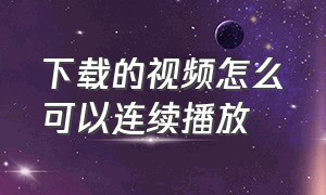 下载的视频怎么可以连续播放