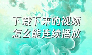 下载下来的视频怎么能连续播放