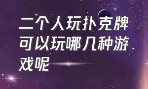 二个人玩扑克牌可以玩哪几种游戏呢