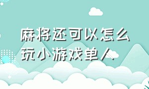 麻将还可以怎么玩小游戏单人