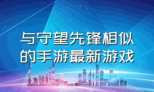 与守望先锋相似的手游最新游戏