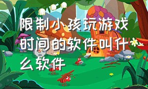 限制小孩玩游戏时间的软件叫什么软件