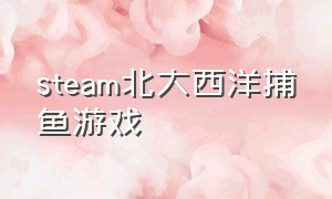 steam北大西洋捕鱼游戏