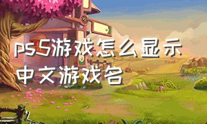 ps5游戏怎么显示中文游戏名