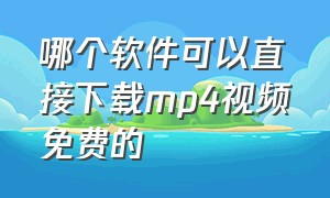 哪个软件可以直接下载mp4视频免费的