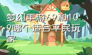 梦幻手游69和109哪个适合平民玩家