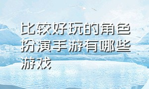 比较好玩的角色扮演手游有哪些游戏