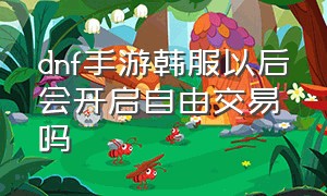 dnf手游韩服以后会开启自由交易吗