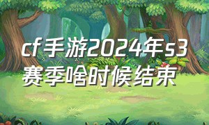 cf手游2024年s3赛季啥时候结束