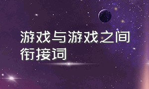 游戏与游戏之间衔接词