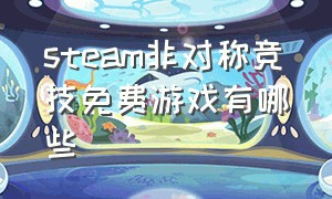 steam非对称竞技免费游戏有哪些