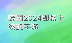 韩国2024即将上线的手游