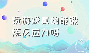 玩游戏真的能锻炼反应力吗