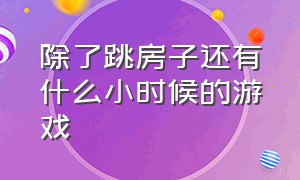 除了跳房子还有什么小时候的游戏