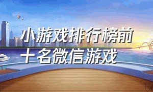 小游戏排行榜前十名微信游戏