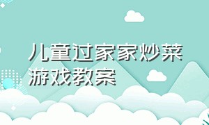 儿童过家家炒菜游戏教案