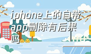 iphone上的自带app删除有后果吗