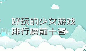 好玩的少女游戏排行榜前十名