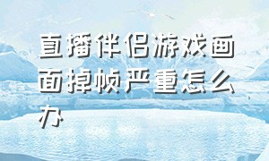 直播伴侣游戏画面掉帧严重怎么办