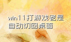 win11打游戏老是自动切回桌面