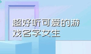 超好听可爱的游戏名字女生