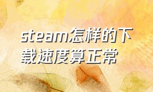 steam怎样的下载速度算正常