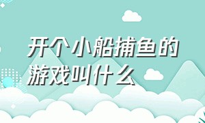 开个小船捕鱼的游戏叫什么