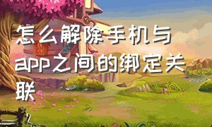 怎么解除手机与app之间的绑定关联