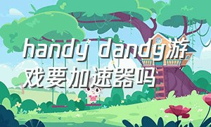 handy dandy游戏要加速器吗