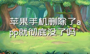 苹果手机删除了app就彻底没了吗