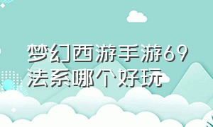 梦幻西游手游69法系哪个好玩