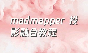 madmapper 投影融合教程