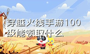 穿越火线手游100级能领取什么