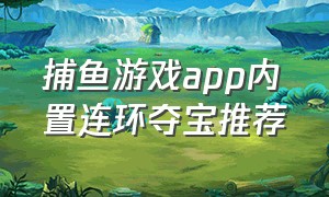 捕鱼游戏app内置连环夺宝推荐