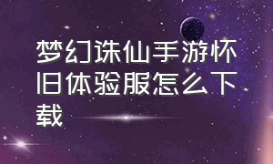 梦幻诛仙手游怀旧体验服怎么下载