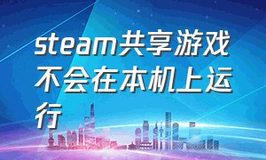 steam共享游戏不会在本机上运行