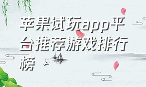 苹果试玩app平台推荐游戏排行榜