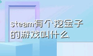 steam有个挖金子的游戏叫什么