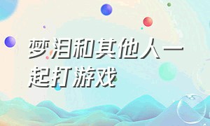 梦泪和其他人一起打游戏