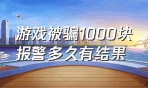 游戏被骗1000块报警多久有结果