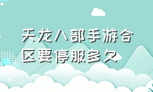 天龙八部手游合区要停服多久