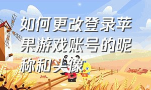 如何更改登录苹果游戏账号的昵称和头像