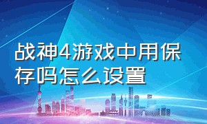 战神4游戏中用保存吗怎么设置