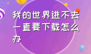 我的世界进不去一直要下载怎么办