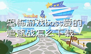 恐怖游戏boss爱的追逐战怎么下载