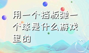 用一个挡板弹一个球是什么游戏里的