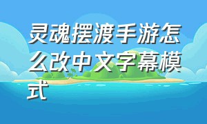 灵魂摆渡手游怎么改中文字幕模式